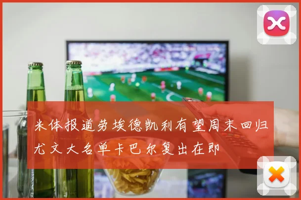 米体报道劳埃德凯利有望周末回归尤文大名单卡巴尔复出在即
