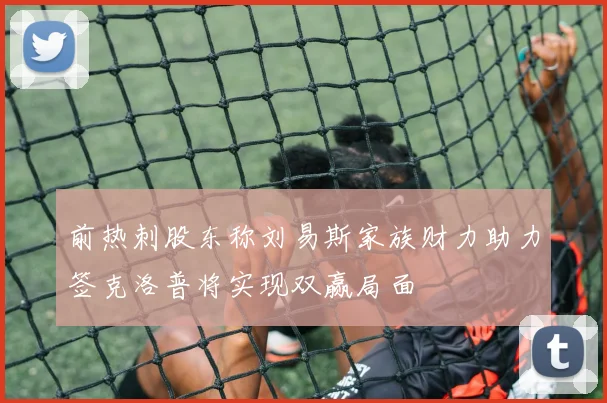 前热刺股东称刘易斯家族财力助力签克洛普将实现双赢局面