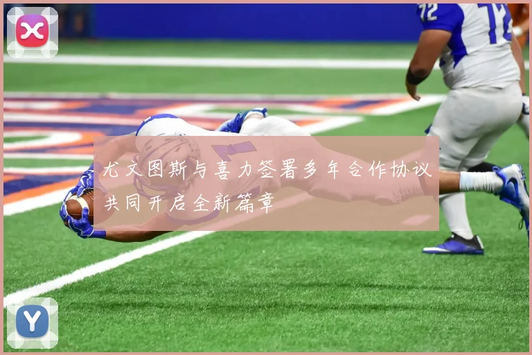 尤文图斯与喜力签署多年合作协议共同开启全新篇章