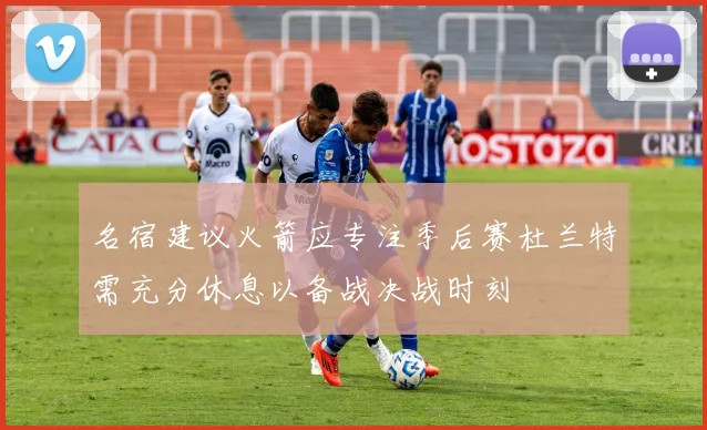 名宿建议火箭应专注季后赛杜兰特需充分休息以备战决战时刻