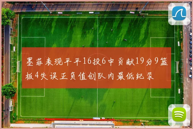 墨菲表现平平16投6中贡献19分9篮板4失误正负值创队内最低纪录