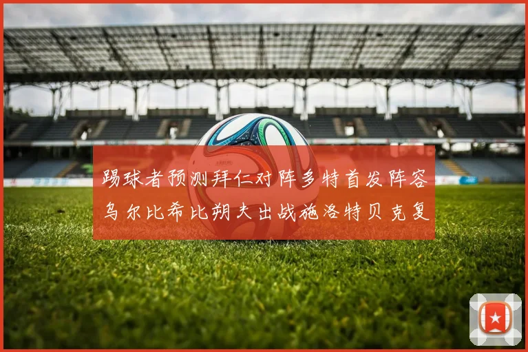 踢球者预测拜仁对阵多特首发阵容乌尔比希比朔夫出战施洛特贝克复出