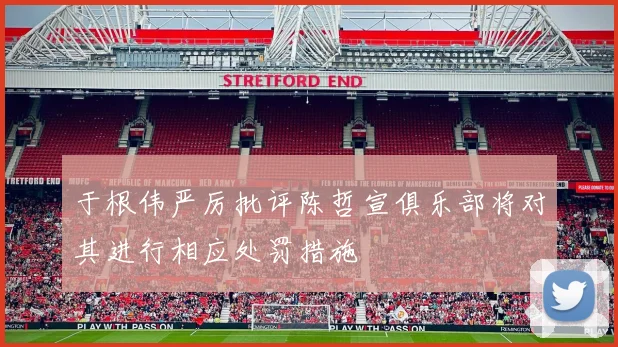 于根伟严厉批评陈哲宣俱乐部将对其进行相应处罚措施