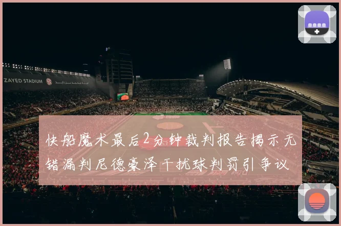 快船魔术最后2分钟裁判报告揭示无错漏判尼德豪泽干扰球判罚引争议