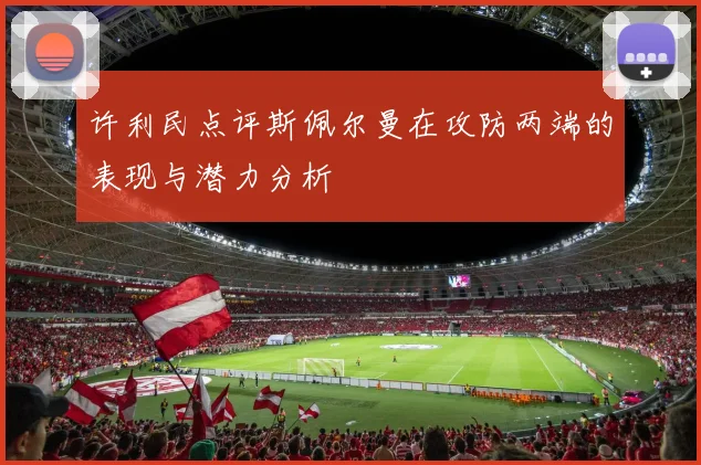 许利民点评斯佩尔曼在攻防两端的表现与潜力分析