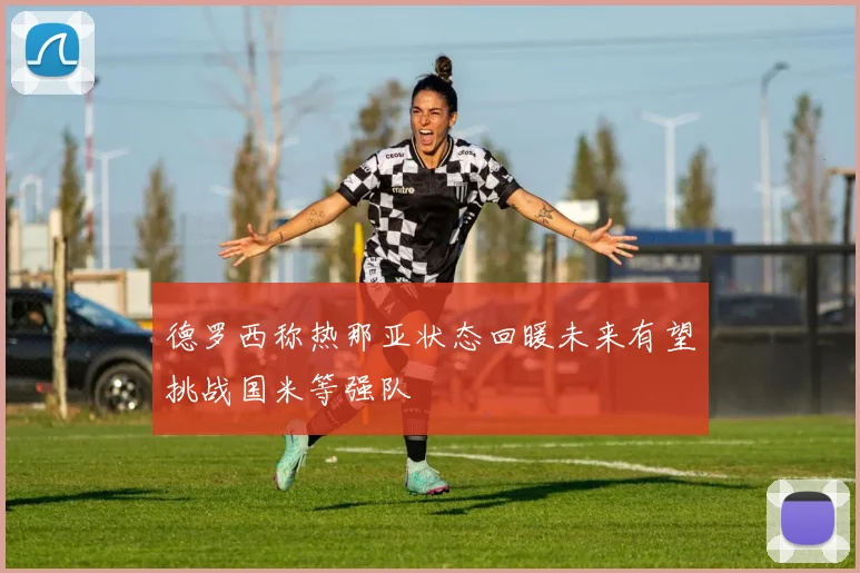 德罗西称热那亚状态回暖未来有望挑战国米等强队