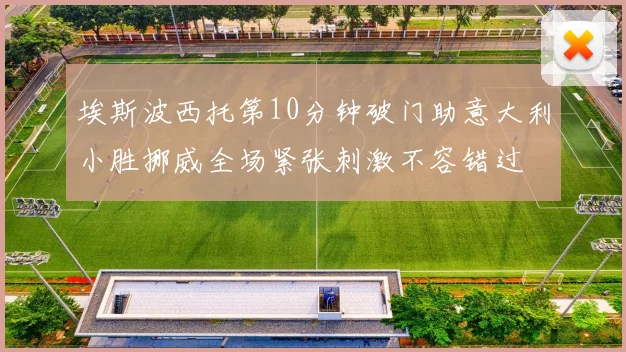 埃斯波西托第10分钟破门助意大利小胜挪威全场紧张刺激不容错过