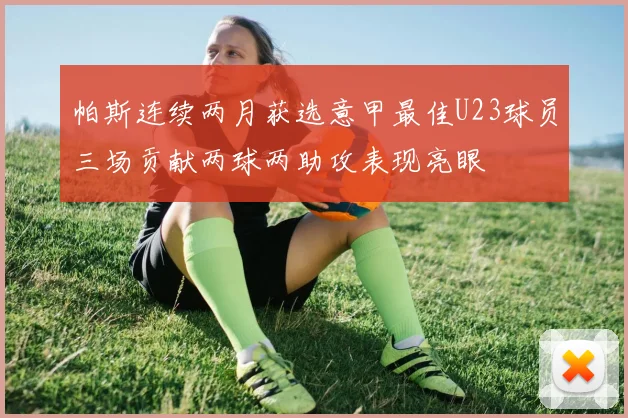 帕斯连续两月获选意甲最佳U23球员三场贡献两球两助攻表现亮眼